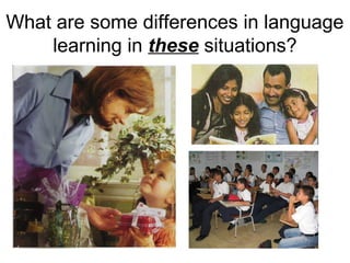 What are some differences in language
learning in these situations?
 