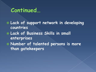  Lack of support network in developing
  countries
 Lack of Business Skills in small
  enterprises
 Number of talented persons is more
  than gatekeepers
 