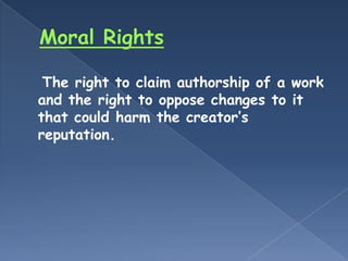 The right to claim authorship of a work
and the right to oppose changes to it
that could harm the creator’s
reputation.
 