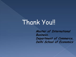Thank You!!
    Master of International
    Business,
    Department of Commerce,
    Delhi School of Economics
 