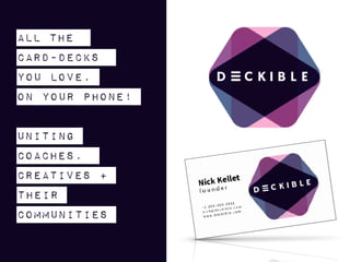 ALL THE


CARD-DECKS


YOU LOVE,


ON YOUR PHONE!


Uniting
COACHES,
CREATIVES +
their
communities


 