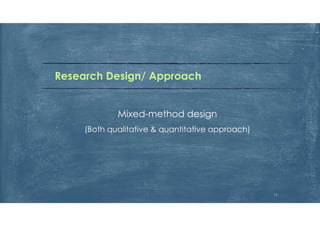 Research Design/ Approach
Mixed-method design
(Both qualitative & quantitative approach)
11
 
