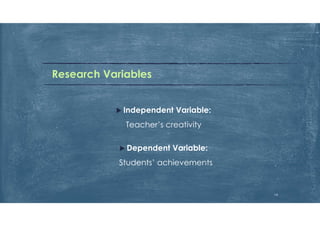 Research Variables
 Independent Variable:
Teacher’s creativity
 Dependent Variable:
Students’ achievements
14
 
