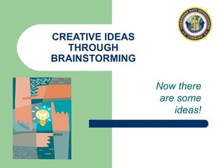 CREATIVE IDEAS THROUGH BRAINSTORMING Now there are some ideas! 