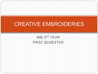 IMB 3RD YEAR
FIRST SEMESTER
CREATIVE EMBROIDERIES
 