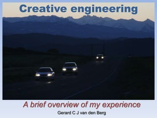 Creative engineering A brief overview of my experience Gerard C J van den Berg 