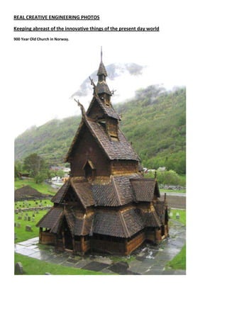 REAL CREATIVE ENGINEERING PHOTOS
Keeping abreast of the innovative things of the present day world
900 Year Old Church in Norway.
 