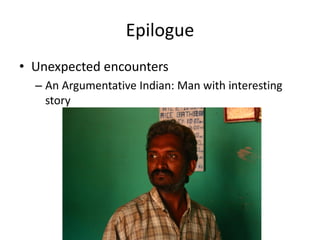 Epilogue
• Unexpected encounters
– An Argumentative Indian: Man with interesting
story
 