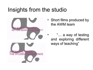 Insights from the studio Short films produced by the AWM team “…  a way of testing and exploring different ways of teaching” 