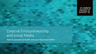 Creative Entrepreneurship
and Social Media
How to present yourself and your business online
 