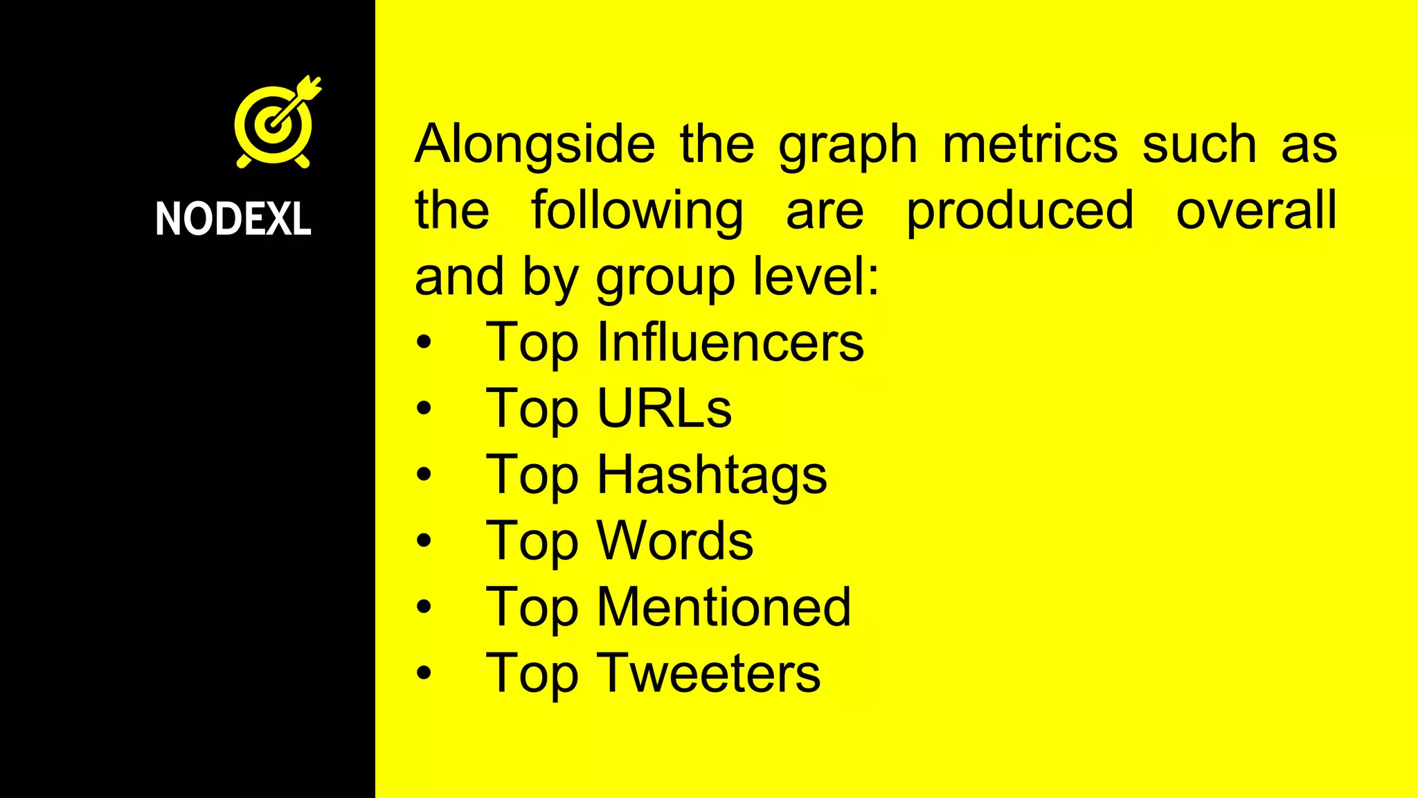 NODEXL
Alongside the graph metrics such as
the following are produced overall
and by group level:
• Top Influencers
• Top URLs
• Top Hashtags
• Top Words
• Top Mentioned
• Top Tweeters
 