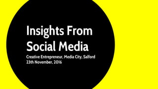 Insights From
Social Media
Creative Entrepreneur, Media City, Salford
23th November, 2016
 