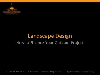 Landscape Design
              How to Finance Your Outdoor Project




Call (480) 458-4100 today!   © 2012 Creative Environments. All rights reserved.   http://www.creativeenvironments.com/
 