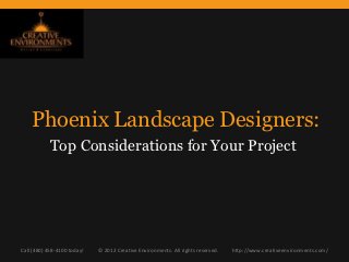Phoenix Landscape Designers:
           Top Considerations for Your Project




Call (480) 458-4100 today!   © 2012 Creative Environments. All rights reserved.   http://www.creativeenvironments.com/
 