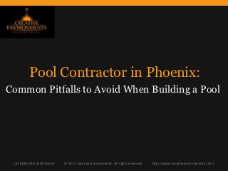 Pool Contractor in Phoenix:
Common Pitfalls to Avoid When Building a Pool




 Call (480) 458-4100 today!   © 2012 Creative Environments. All rights reserved.   http://www.creativeenvironments.com/
 