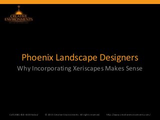 Phoenix Landscape Designers
      Why Incorporating Xeriscapes Makes Sense




Call (480) 458-4100 today!   © 2013 Creative Environments. All rights reserved.   http://www.creativeenvironments.com/
 