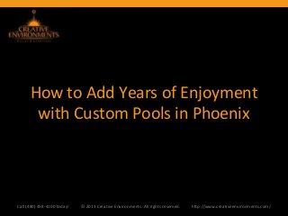 How to Add Years of Enjoyment
with Custom Pools in Phoenix
Call (480) 458-4100 today! © 2013 Creative Environments. All rights reserved. http://www.creativeenvironments.com/
 