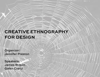 CREATIVE ETHNOGRAPHY
FOR DESIGN
Organizer:
Jennifer Preston
Speakers:
James Wilson
Galen Cranz
 