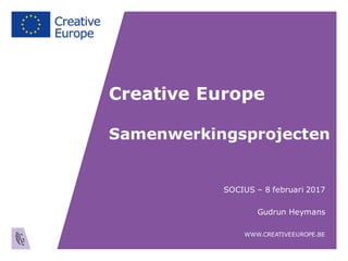 Creative Europe
Samenwerkingsprojecten
SOCIUS – 8 februari 2017
Gudrun Heymans
WWW.CREATIVEEUROPE.BE
 