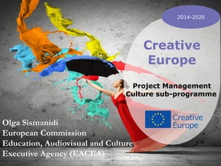 Δημιουργική Ευρώπη
1
Olga Sismanidi
European Commission
Education, Audiovisual and Culture
Executive Agency (EACEA)
2014-2020
Creative
Europe
Project Management
Culture sub-programme
 