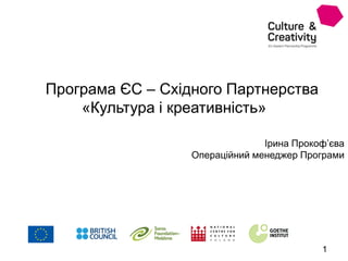 Ірина Прокоф’єва
Операційний менеджер Програми
1
Програма ЄС – Східного Партнерства
«Культура і креативність»
 