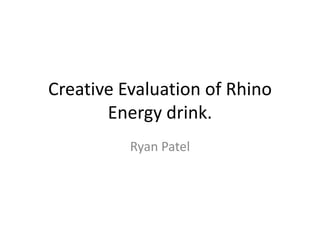 Creative Evaluation of Rhino
Energy drink.
Ryan Patel
 