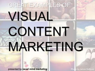 GREAT EXAMPLES OF
VISUAL
CONTENT
MARKETING
Photo by James DeRuvopresented by never mind marketing
 