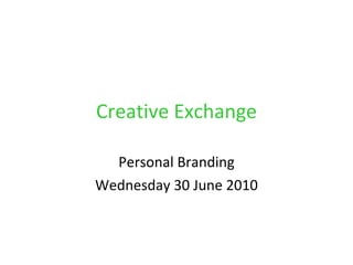 Creative Exchange Personal Branding Wednesday 30 June 2010 