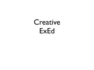 Creative
 ExEd
 