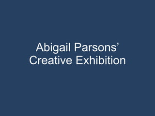 Abigail Parsons’ Creative Exhibition 