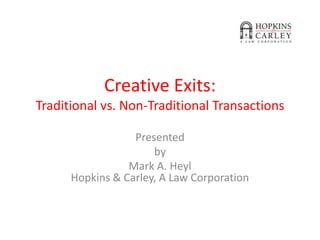 Creative Exits:
Traditional vs. Non-Traditional Transactions
Presented
by
Mark A. Heyl
Hopkins & Carley, A Law Corporation

 