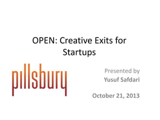 OPEN: Creative Exits for
Startups
Presented by
Yusuf Safdari
October 21, 2013

 