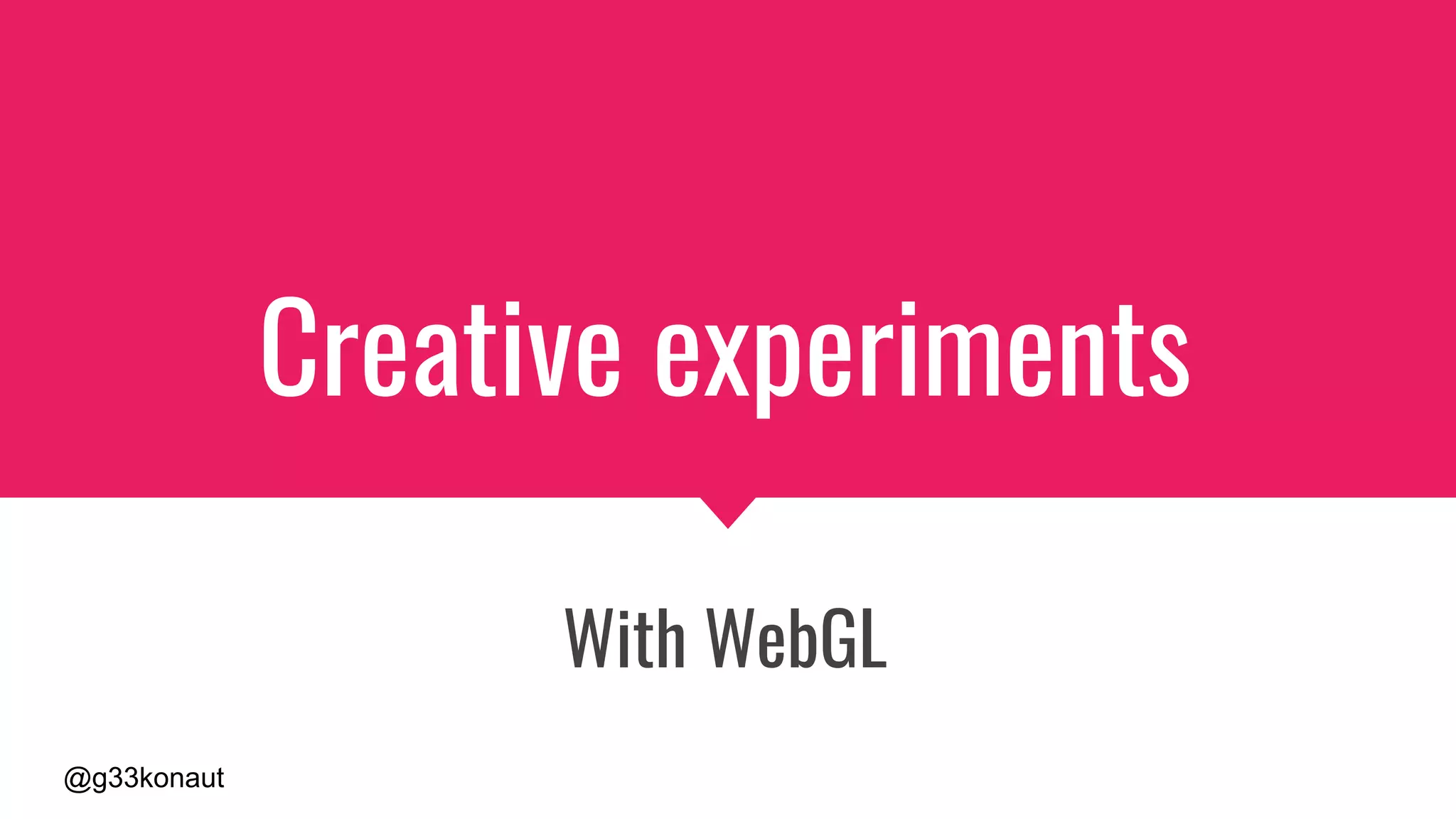@g33konaut
Creative experiments
With WebGL
 