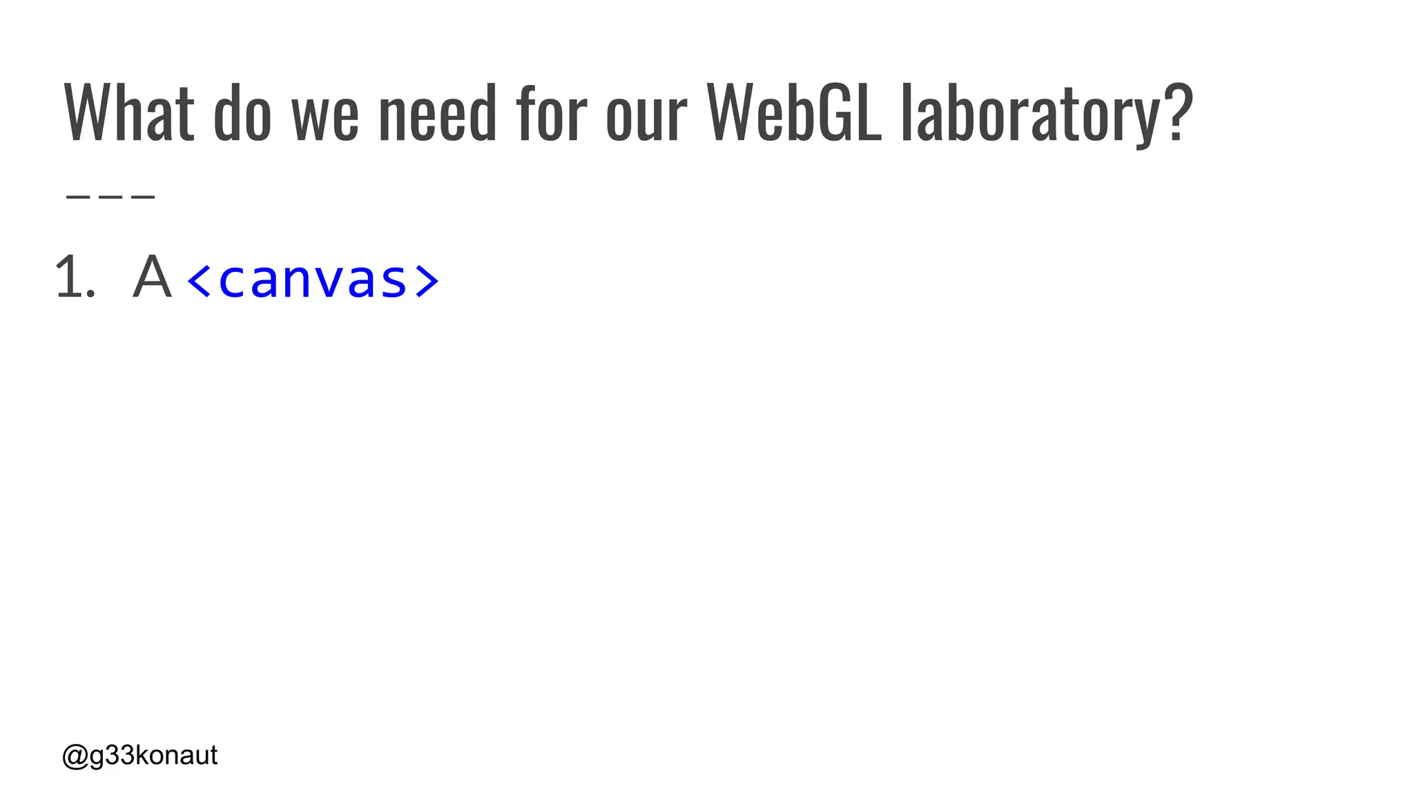 @g33konaut
What do we need for our WebGL laboratory?
1. A <canvas>
 