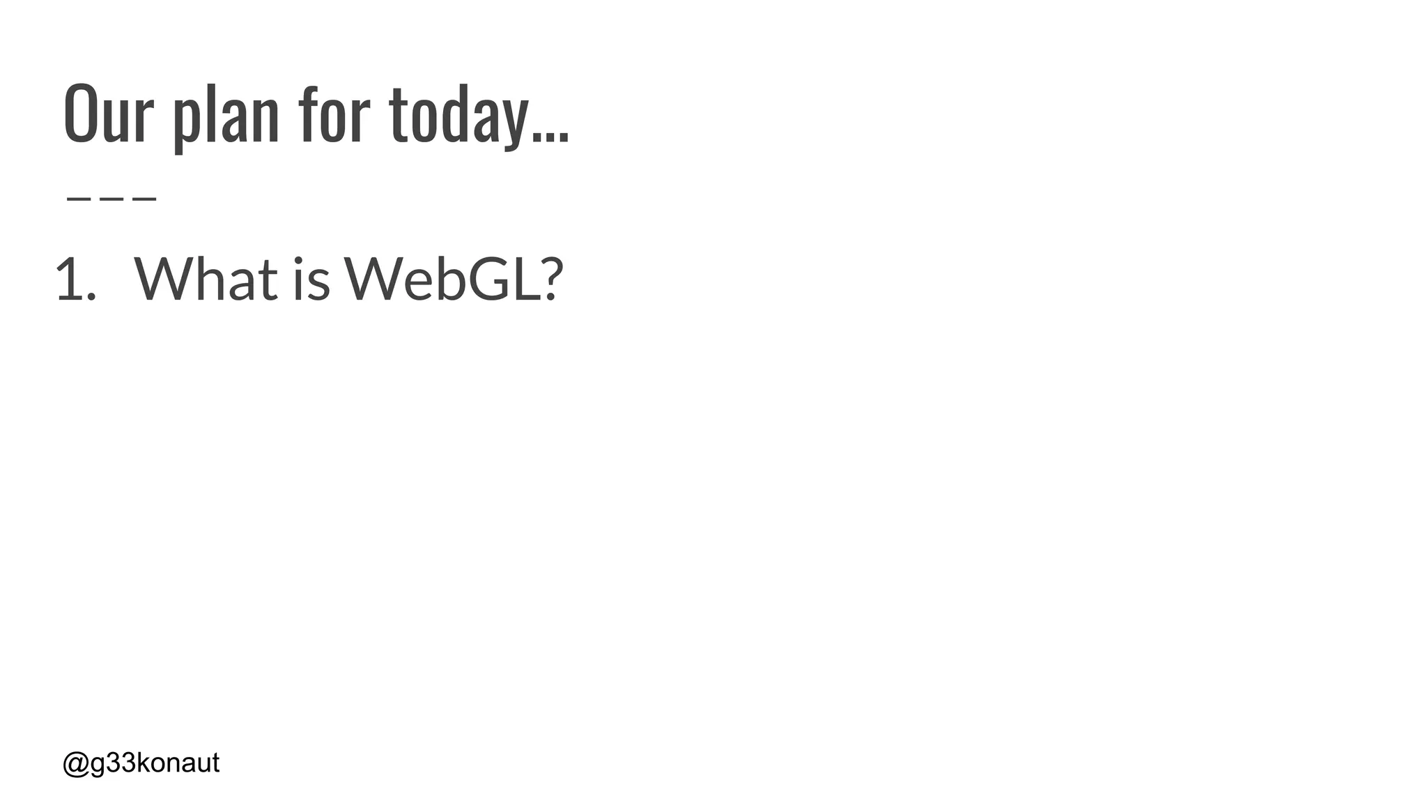 @g33konaut
Our plan for today...
1. What is WebGL?
 