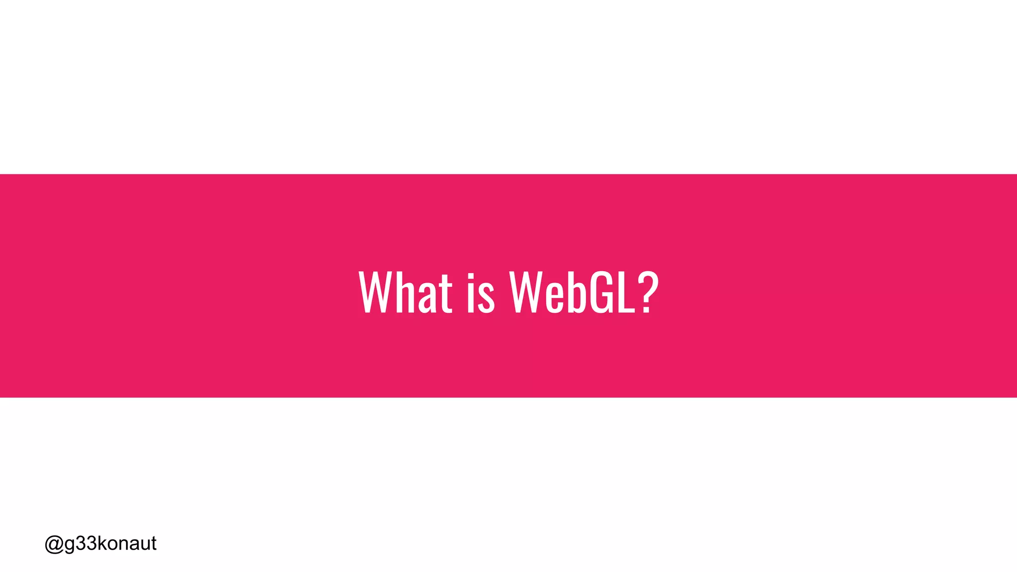 @g33konaut
What is WebGL?
 
