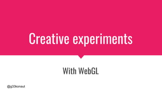 @g33konaut
Creative experiments
With WebGL
 