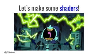 @g33konaut
Let’s make some shaders!
 
