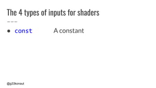 @g33konaut
The 4 types of inputs for shaders
● const A constant
 