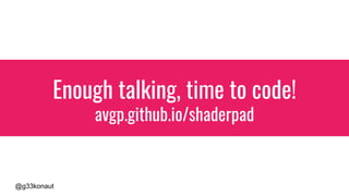 @g33konaut
Enough talking, time to code!
avgp.github.io/shaderpad
 