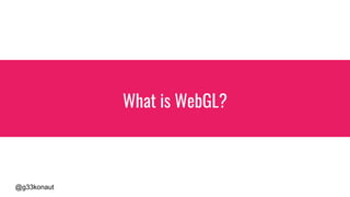 @g33konaut
What is WebGL?
 