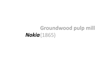 Groundwood pulp mill
Nokia (1865)
 
