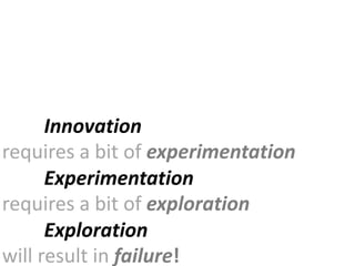 Innovation
requires a bit of experimentation
      Experimentation
requires a bit of exploration
      Exploration
will re...