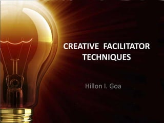 CREATIVE FACILITATOR
TECHNIQUES
Hillon I. Goa

 
