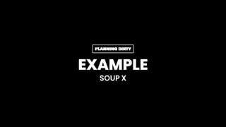 EXAMPLE
SOUP X
PLANNING DIRTY
 