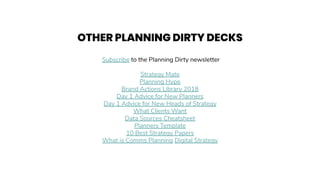 Subscribe to the Planning Dirty newsletter
Strategy Mate
Planning Hype
Brand Actions Library 2018
Day 1 Advice for New Pla...