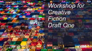 Workshop for
Creative
Fiction
Draft One
 