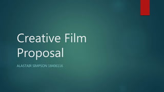 Creative Film
Proposal
ALASTAIR SIMPSON 18406116
 