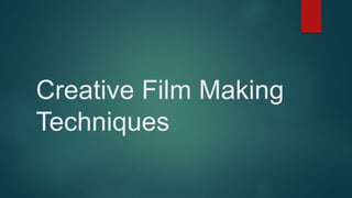 Creative Film Making
Techniques
 