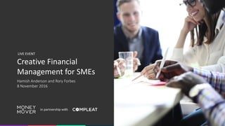 Creative Financial
Management for SMEs
Hamish Anderson and Rory Forbes
8 November 2016
LIVE EVENT
 